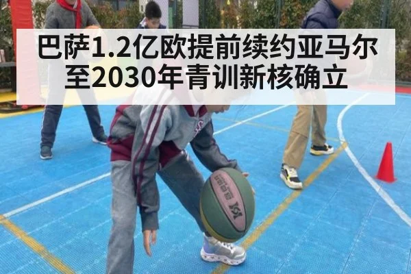 巴萨1.2亿欧提前续约亚马尔至2030年青训新核确立