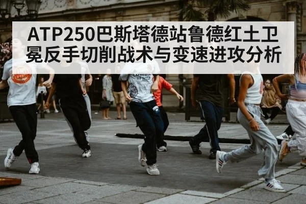 ATP250巴斯塔德站鲁德红土卫冕反手切削战术与变速进攻分析
