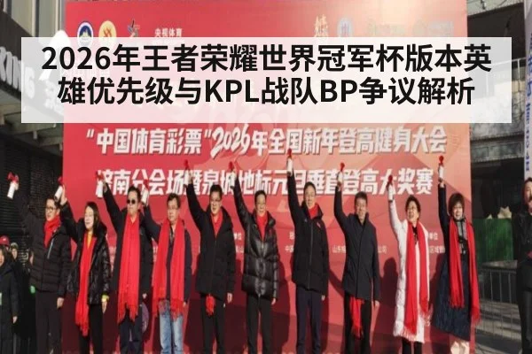 2026年王者荣耀世界冠军杯版本英雄优先级与KPL战队BP争议解析